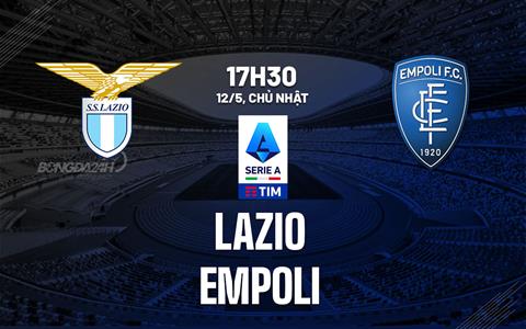 Nhận định bóng đá Lazio vs Empoli 17h30 ngày 12/5 (Serie A 2023/24)
