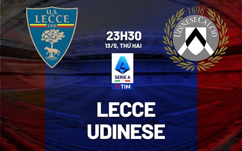 Nhận định bóng đá Lecce vs Udinese 23h30 ngày 13/5 (Serie A 2023/24)