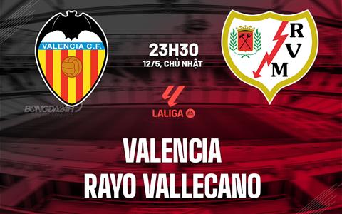 Nhận định Valencia vs Rayo Vallecano 23h30 ngày 12/5 (La Liga 2023/24)