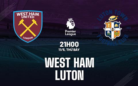 Nhận định West Ham vs Luton (21h00 ngày 11/5): Dấu chấm hết