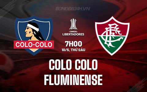 Nhận định Colo Colo vs Fluminense 7h00 ngày 10/5 (Copa Libertadores 2024)