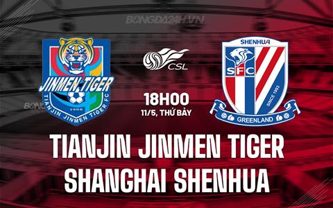 Nhận định Tianjin Jinmen Tiger vs Shanghai Shenhua 18h00 ngày 11/5 (VĐQG Trung Quốc 2024)