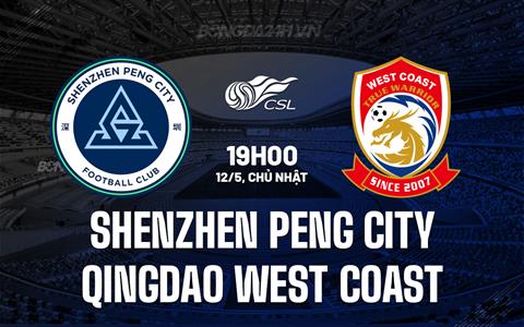 Nhận định Shenzhen Peng City vs Qingdao West Coast 19h00 ngày 12/5 (VĐQG Trung Quốc 2024)