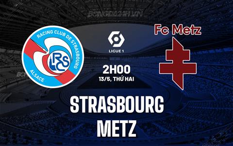 Nhận định - dự đoán Strasbourg vs Metz 2h00 ngày 13/5 (VĐQG Pháp 2023/24)