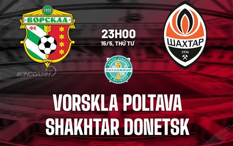 Nhận định Vorskla Poltava vs Shakhtar Donetsk 23h00 ngày 15/5 (Cúp QG Ukraine 2023/24)