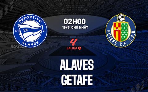Nhận định bóng đá Alaves vs Getafe 2h00 ngày 19/5 (La Liga 2023/24)
