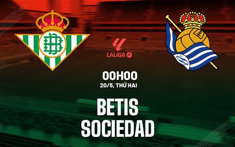Nhận định bóng đá Betis vs Sociedad 0h00 ngày 20/5 (La Liga 2023/24)