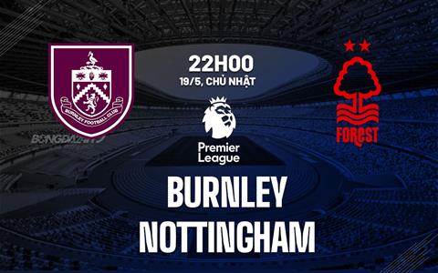 Nhận định Burnley vs Nottingham (22h00 ngày 19/05): Dễ có nhiều bàn thắng