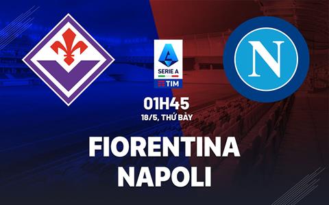 Nhận định bóng đá Fiorentina vs Napoli 1h45 ngày 18/5 (Serie A 2023/24)