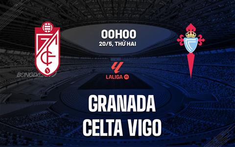 Nhận định Granada vs Celta Vigo 0h00 ngày 20/5 (La Liga 2023/24)