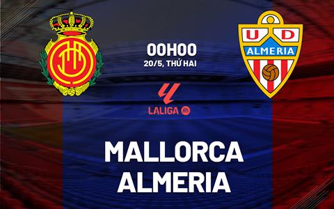 Nhận định bóng đá Mallorca vs Almeria 0h00 ngày 20/5 (La Liga 2023/24)