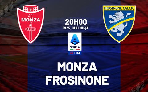 Nhận định bóng đá Monza vs Frosinone 20h00 ngày 19/5 (Serie A 2023/24)