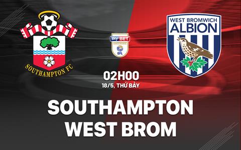 Nhận định Southampton vs West Brom 2h00 ngày 18/5 (Playoff Ngoại hạng Anh 2024/25)