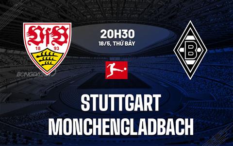 Nhận định bóng đá Stuttgart vs Monchengladbach 20h30 ngày 18/5 (Bundesliga 2023/24)