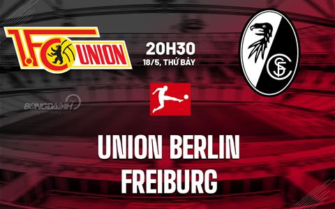 Nhận định Union Berlin vs Freiburg 20h30 ngày 18/5 (Bundesliga 2023/24)