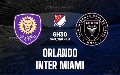 Nhận định Orlando vs Inter Miami 6h30 ngày 16/5 (Nhà nghề Mỹ 2024)