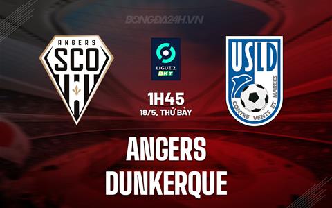 Nhận định Angers vs Dunkerque 1h45 ngày 18/5 (Hạng 2 Pháp 2023/24)