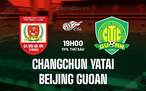 Nhận định Changchun Yatai vs Beijing Guoan 19h00 ngày 17/5 (VĐQG Trung Quốc 2024)