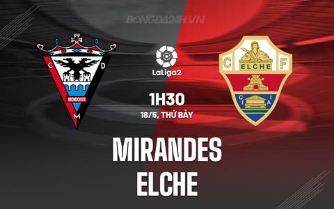 Nhận định Mirandes vs Elche 1h30 ngày 18/5 (Hạng 2 Tây Ban Nha 2023/24)