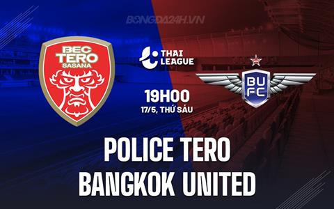 Nhận định Police Tero vs Bangkok United 19h00 ngày 17/5 (VĐQG Thái Lan 2024)