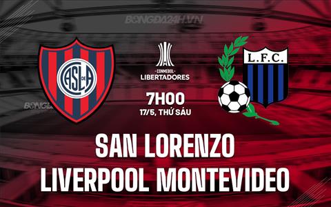 Nhận định San Lorenzo vs Liverpool Montevideo 7h00 ngày 17/5 (Copa Libertadores 2024)