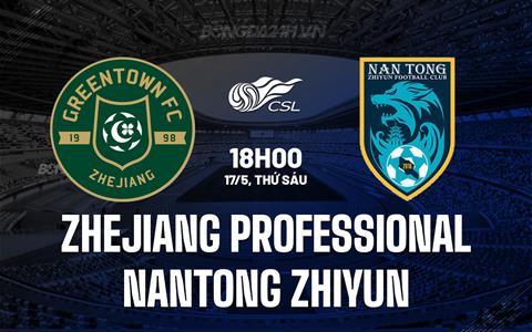 Nhận định Zhejiang Pro vs Nantong Zhiyun 18h00 ngày 17/5 (VĐQG Trung Quốc 2024)