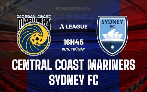 Nhận định Central Coast Mariners vs Sydney FC 16h45 ngày 18/5 (VĐQG Australia 2023/24)