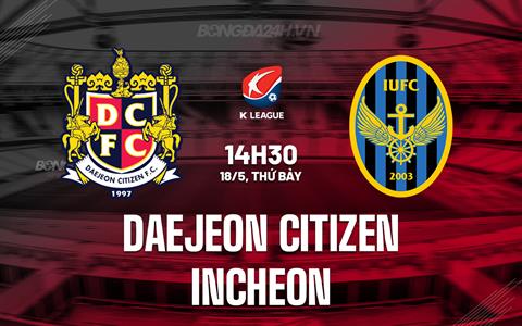 Nhận định Daejeon Citizen vs Incheon 14h30 ngày 18/5 (VĐQG Hàn Quốc 2024)