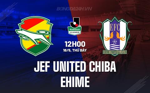 Nhận định JEF United Chiba vs Ehime 12h00 ngày 18/5 (Hạng 2 Nhật Bản 2024)
