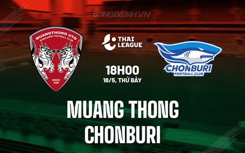 Nhận định Muang Thong vs Chonburi 18h00 ngày 18/5 (VĐQG Thái Lan 2023/24)