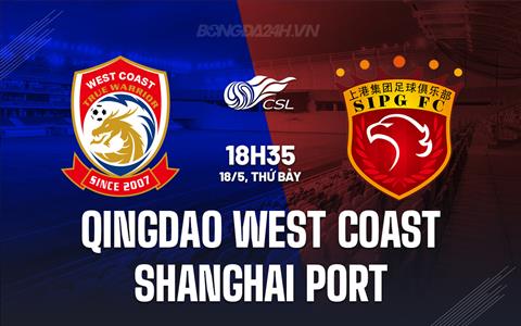 Nhận định Qingdao West Coast vs Shanghai Port 18h35 ngày 18/5 (VĐQG Trung Quốc 2024)