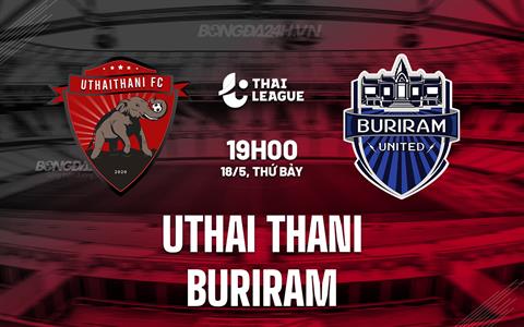 Nhận định Uthai Thani vs Buriram 19h00 ngày 18/5 (VĐQG Thái Lan 2023/24)