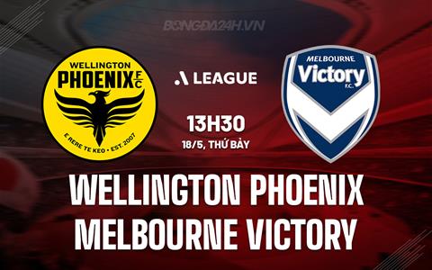 Nhận định Wellington Phoenix vs Melbourne Victory 13h30 ngày 18/5 (VĐQG Australia 2023/24)