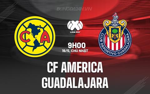 Nhận định CF America vs Guadalajara 9h00 ngày 19/5 (VĐQG Mexico 2023/24)
