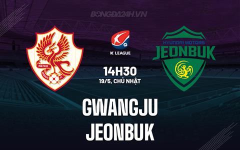 Nhận định Gwangju vs Jeonbuk 14h30 ngày 19/5 (VĐQG Hàn Quốc 2024)