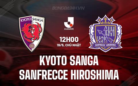 Nhận định Kyoto Sanga vs Sanfrecce Hiroshima 12h00 ngày 19/5 (VĐQG Nhật Bản 2024)