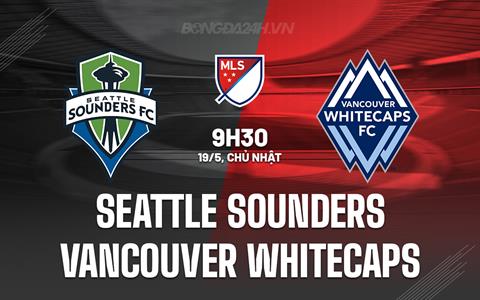 Nhận định Seattle Sounders vs Vancouver Whitecaps 9h30 ngày 19/5 (Nhà nghề Mỹ 2024)