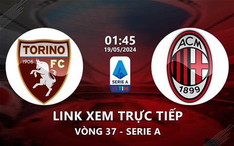 Link xem trực tiếp Torino vs AC Milan 1h45 ngày 19/5/2024