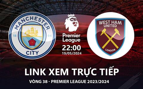 Man City vs West Ham link xem Ngoại Hạng Anh 19/5/24: Khó cản kỉ lục