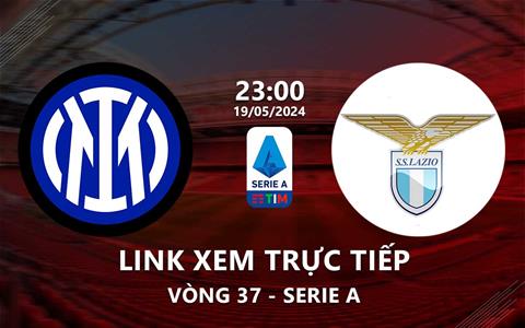 Link xem trực tiếp Inter Milan vs Lazio 23h00 ngày 19/5/2024
