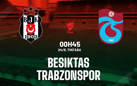 Nhận định Besiktas vs Trabzonspor 0h45 ngày 24/5 (Cúp QG Thổ Nhĩ Kỳ 2023/24)