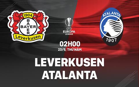 Nhận định Leverkusen vs Atalanta (02h00 ngày 23/05): Thêm một bước đến cú ăn 3