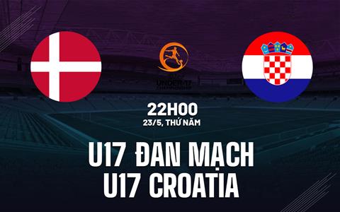Nhận định U17 Đan Mạch vs U17 Croatia 22h00 ngày 23/5 (VCK U17 châu Âu 2024)