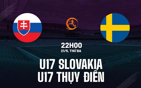 Nhận định U17 Slovakia vs U17 Thụy Điển 22h00 ngày 21/5 (VCK U17 châu ÂU 2024)