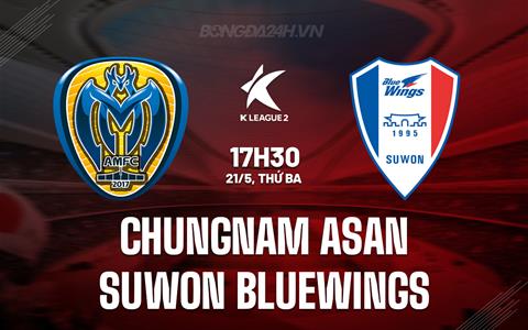 Nhận định Chungnam Asan vs Suwon Bluewings 17h00 ngày 21/5 (Hạng 2 Hàn Quốc 2024)