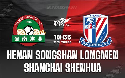 Nhận định Henan Songshan Longmen vs Shanghai Shenhua 18h35 ngày 21/5 (VĐQG Trung Quốc 2024)