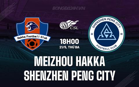 Nhận định Meizhou Hakka vs Shenzhen Peng City 18h00 ngày 21/5 (VĐQG Trung Quốc 2024)
