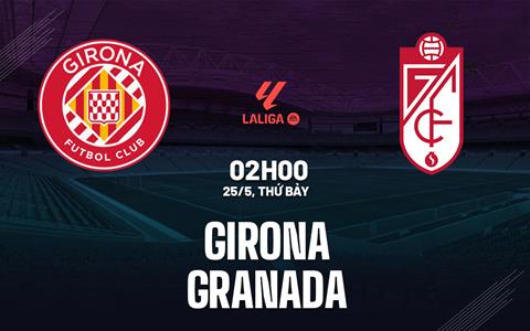 Nhận định bóng đá Girona vs Granada 2h00 ngày 25/5 (La Liga 2023/24)