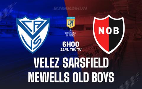 Nhận định Velez Sarsfield vs Newells Old Boys 6h00 ngày 22/5 (VĐQG Argentina 2024)