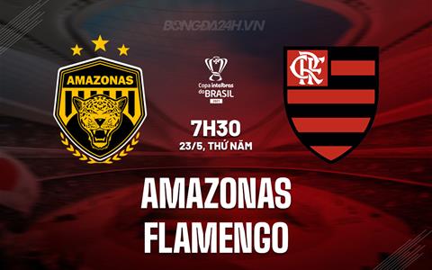 Nhận định Amazonas vs Flamengo 7h30 ngày 23/5 (Cúp QG Brazil 2024)